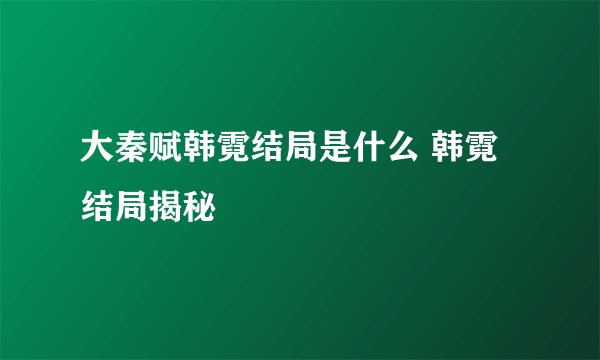 大秦赋韩霓结局是什么 韩霓结局揭秘