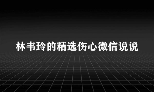 林韦玲的精选伤心微信说说