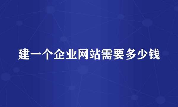 建一个企业网站需要多少钱