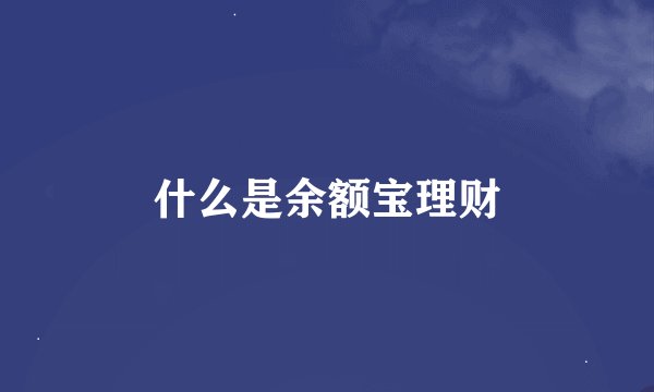 什么是余额宝理财