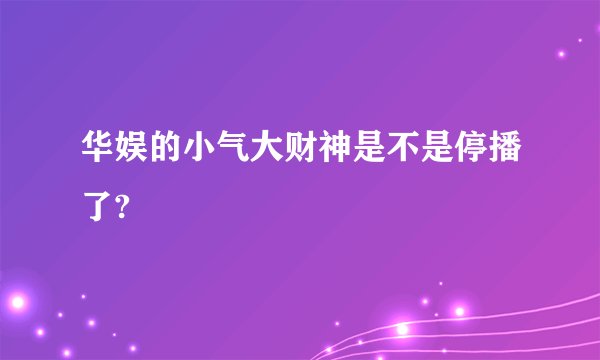 华娱的小气大财神是不是停播了?