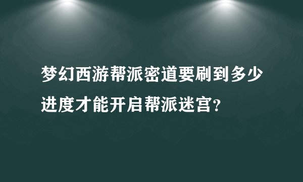 梦幻西游帮派密道要刷到多少进度才能开启帮派迷宫？