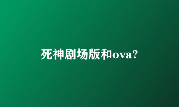 死神剧场版和ova?
