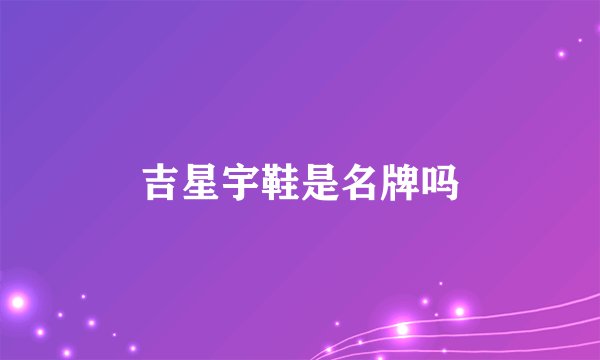 吉星宇鞋是名牌吗