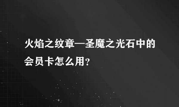 火焰之纹章—圣魔之光石中的会员卡怎么用？
