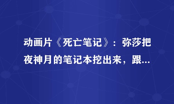 动画片《死亡笔记》：弥莎把夜神月的笔记本挖出来，跟死神交易眼睛后，为什么不把L杀死，而要死神来杀？