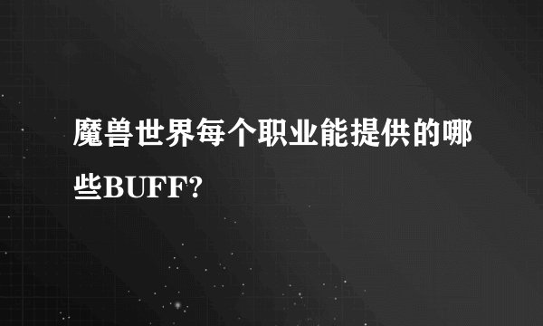 魔兽世界每个职业能提供的哪些BUFF?