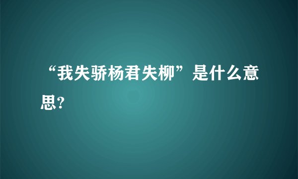 “我失骄杨君失柳”是什么意思?