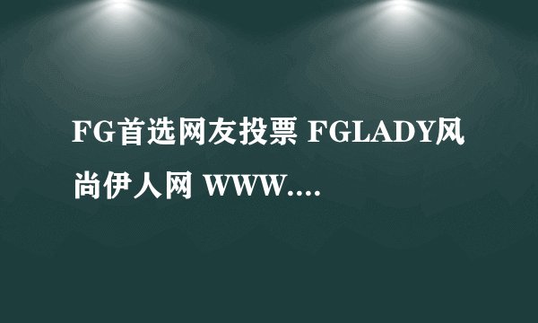 FG首选网友投票 FGLADY风尚伊人网 WWW.FGLADY.CN注册过商标吗？还有哪些分类可以注册？