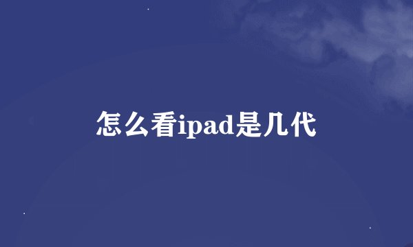 怎么看ipad是几代