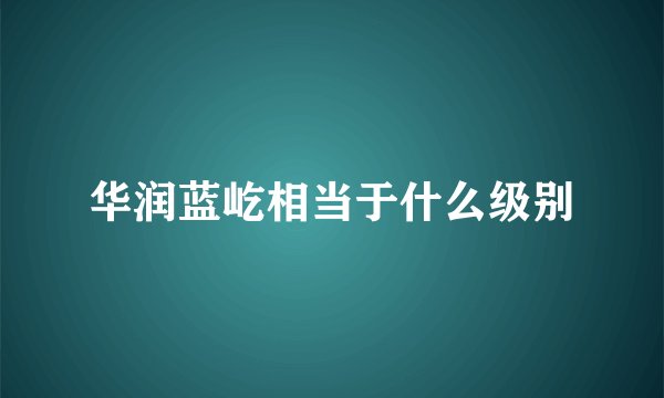华润蓝屹相当于什么级别