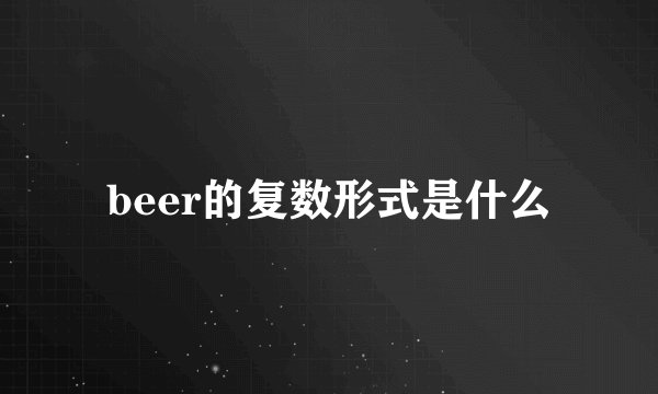 beer的复数形式是什么