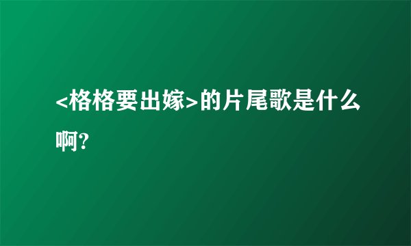 <格格要出嫁>的片尾歌是什么啊?