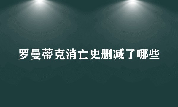 罗曼蒂克消亡史删减了哪些