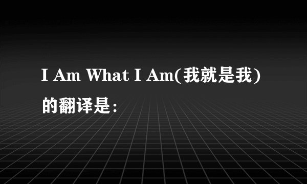 I Am What I Am(我就是我)的翻译是：