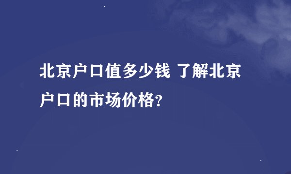北京户口值多少钱 了解北京户口的市场价格？