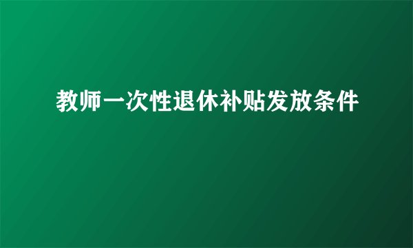 教师一次性退休补贴发放条件