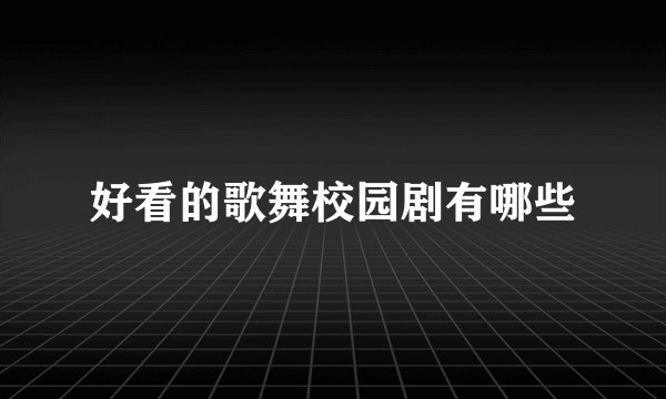 好看的歌舞校园剧有哪些