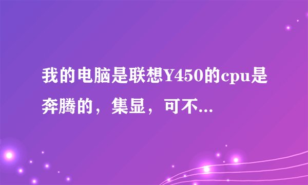 我的电脑是联想Y450的cpu是奔腾的，集显，可不可以用win7？