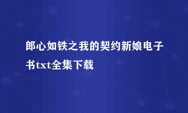 郎心如铁之我的契约新娘电子书txt全集下载