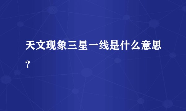 天文现象三星一线是什么意思？