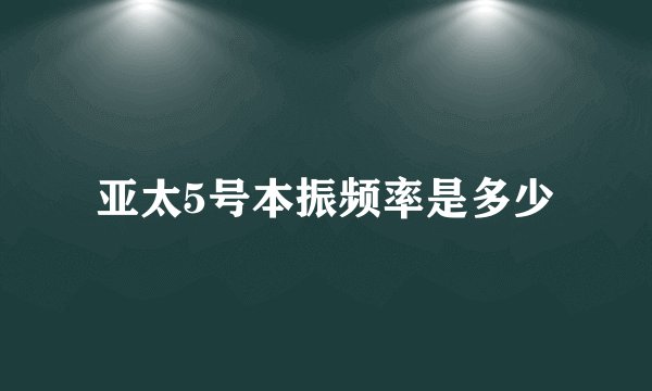 亚太5号本振频率是多少