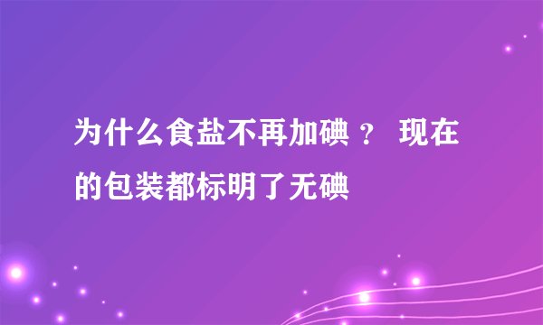为什么食盐不再加碘 ？ 现在的包装都标明了无碘