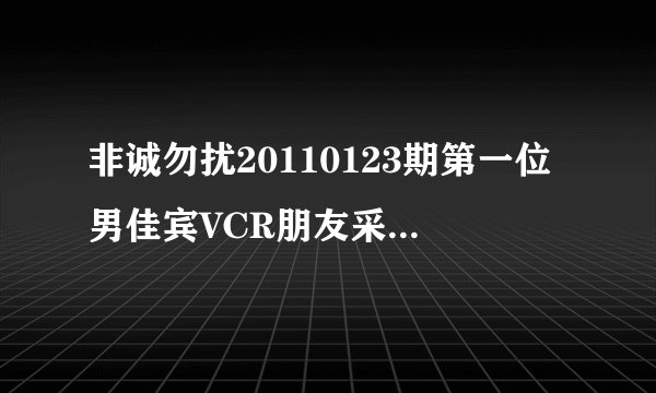 非诚勿扰20110123期第一位男佳宾VCR朋友采访时的背景音乐名是?