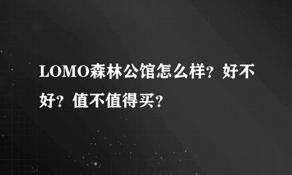 LOMO森林公馆怎么样？好不好？值不值得买？