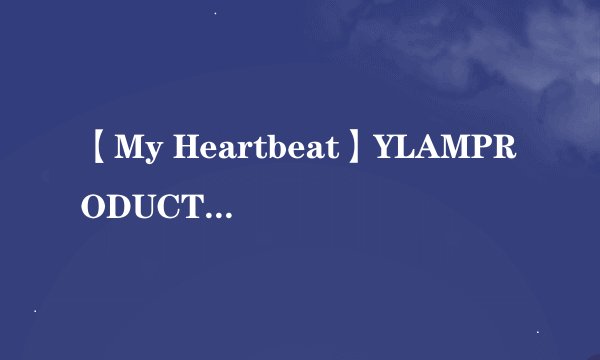 【My Heartbeat】YLAMPRODUCTIONS唱的，求中文歌词大意！全面点的，加分！