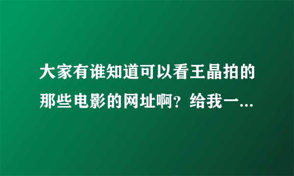 大家有谁知道可以看王晶拍的那些电影的网址啊？给我一个哈 请发到我邮箱 853660501@qq.com 谢谢拉