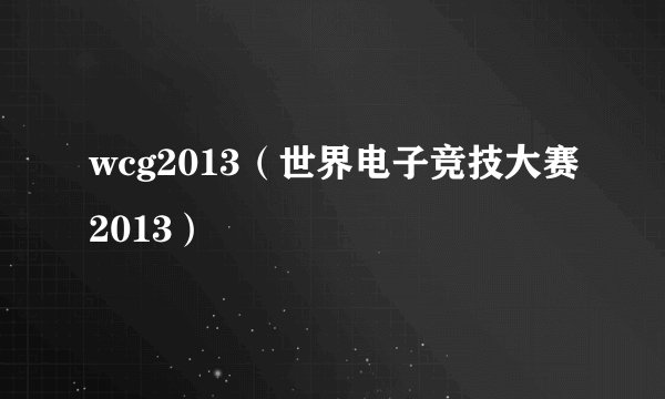 wcg2013（世界电子竞技大赛2013）
