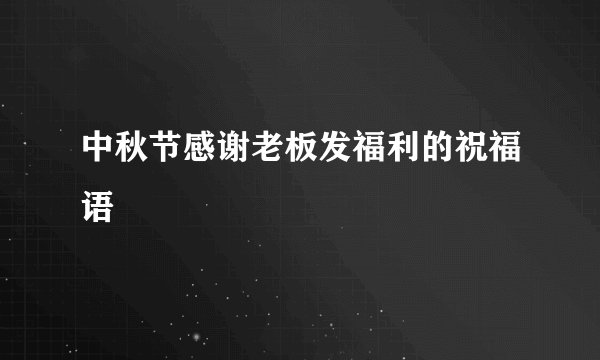 中秋节感谢老板发福利的祝福语