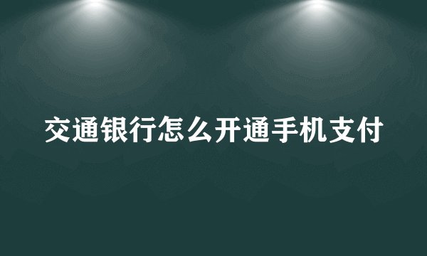 交通银行怎么开通手机支付