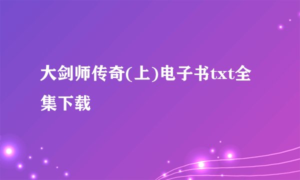 大剑师传奇(上)电子书txt全集下载