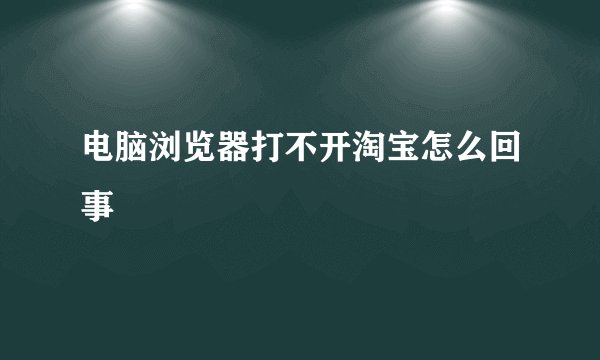 电脑浏览器打不开淘宝怎么回事