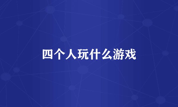 四个人玩什么游戏