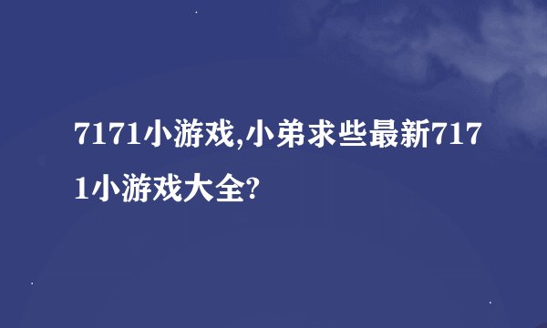 7171小游戏,小弟求些最新7171小游戏大全?