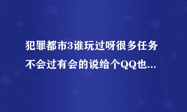 犯罪都市3谁玩过呀很多任务不会过有会的说给个QQ也行 必重谢！！