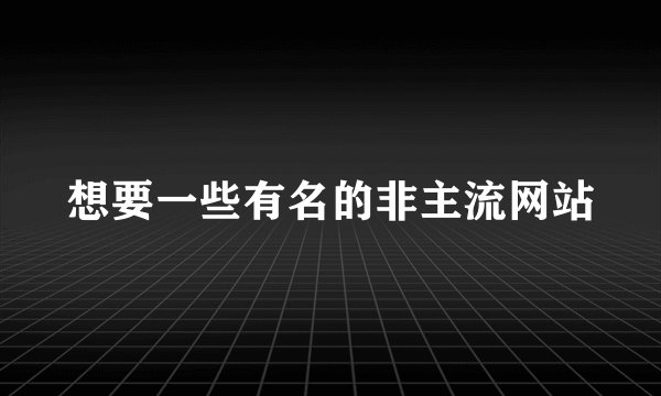想要一些有名的非主流网站