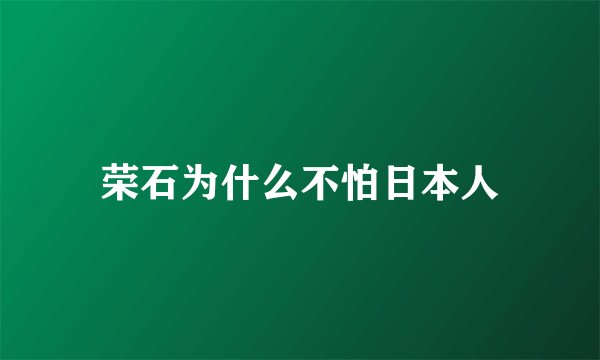荣石为什么不怕日本人