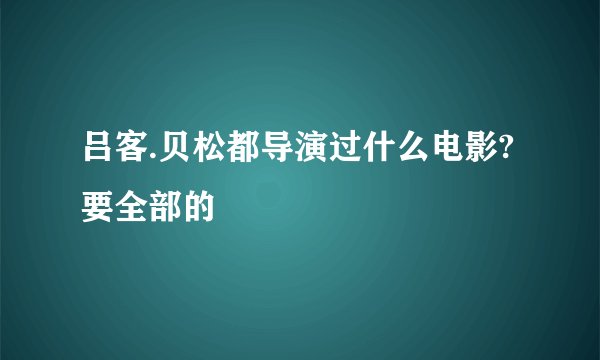 吕客.贝松都导演过什么电影?要全部的