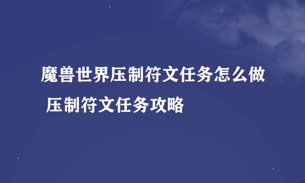 魔兽世界压制符文任务怎么做 压制符文任务攻略