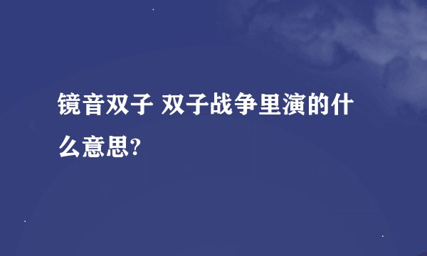镜音双子 双子战争里演的什么意思?