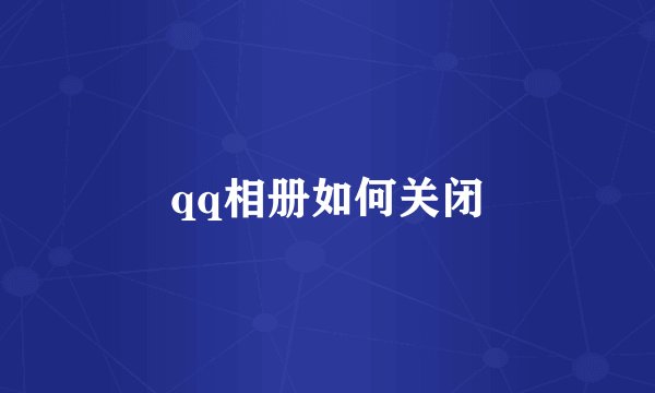 qq相册如何关闭