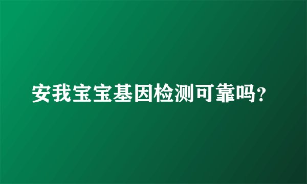安我宝宝基因检测可靠吗？