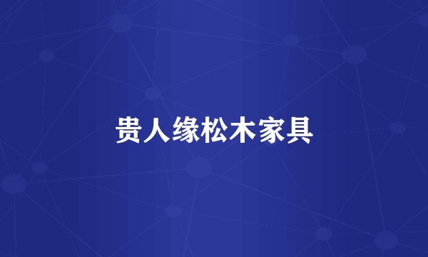 贵人缘松木家具