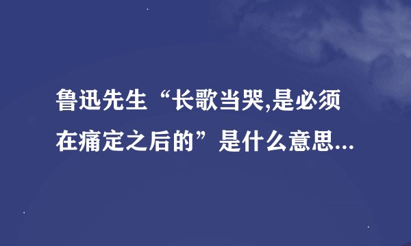 鲁迅先生“长歌当哭,是必须在痛定之后的”是什么意思?是针对自己还是所有人写的