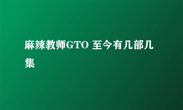 麻辣教师GTO 至今有几部几集