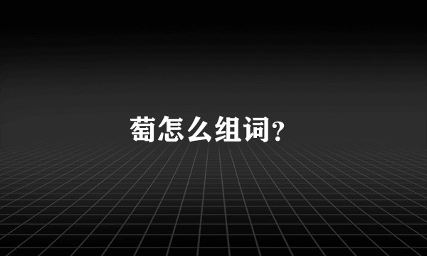 萄怎么组词？